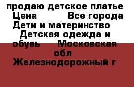 продаю детское платье › Цена ­ 500 - Все города Дети и материнство » Детская одежда и обувь   . Московская обл.,Железнодорожный г.